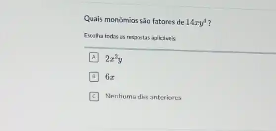 Quais monômios são fatores de 14xy^4
Escolha todas as respostas aplicáveis:
A 2x^2y
B 6x
Nenhuma das anteriores