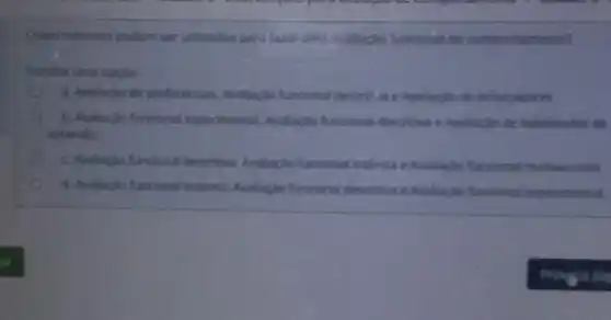 Quais métodos podem ser utilizados para fazer uma avaliaçǎo funconal do comportamento?
Escolha uma opção
a. Avaliaçǎo de preferéncias, Avaliação funcional descrit ae Avaliação de reforçadores
b. Avaliaçǎo funcional experimental, Avaliação funcional descritiva e Avaliação de habilidades de
aprendiz
C. Avaliação funcional descritiva, Avaliação funcional indireta e Avaliação funcional motivacional
d. Avaliaçǎn funcional indireta, Avallação funcional descritiva e Avaliaçao funcional experimental