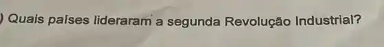 Quais países lideraram a segunda Revolução Industrial?