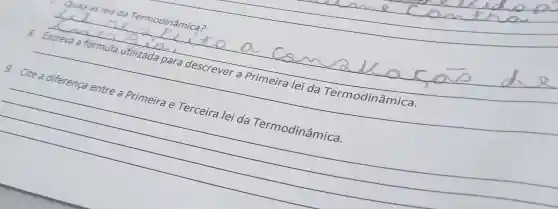 __
__
Quajs as leis da Termodinâmica?
a formula utilizada para descrever	nodinâmica
__
9. Cite a diferença entre a Primeira e Terceira lei da Termodinâmica.
__