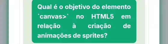 Qual é 0 objetivo do elemento
canvas:no HTM 15 em
relação à criação de
anima cões de sprites?