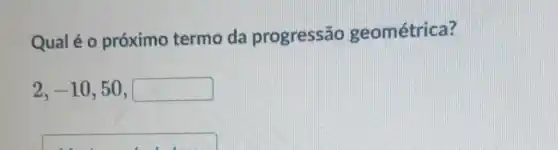 Qualé 0 próximo termo da progressão geométrica?
2,-10,50,