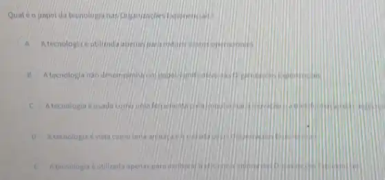 Qual 6 o papel di tecnologis nat Origanizacion
A A tecnologiu eatilizad:
B A tecnologia nào desempentis
C A tecnologia e usada comu uma ferramento pira
D Atecnologia évista comounia
E A tecnologia eutilizad apenas para