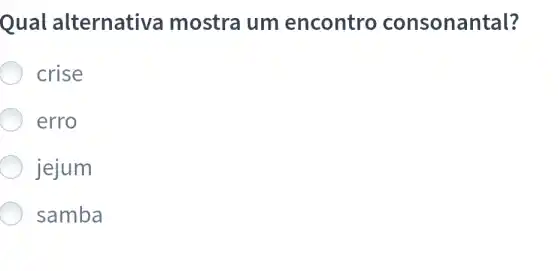 Qual alternativa mostra um encontro consonantal?
crise
erro
jejum
samba