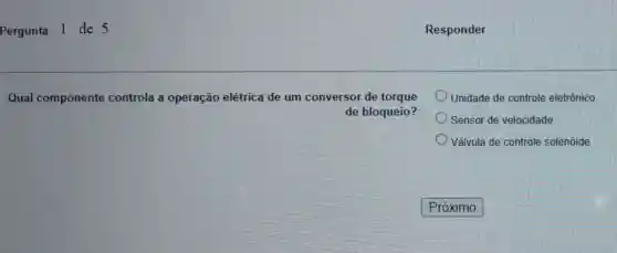 Qual componente controla a operação elétrica de um conversor de torque
de bloqueio?
Unidade de controle eletrônico
Sensor de velocidade
Válvula de controle solenóide