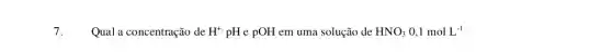 Qual a concentração de H^+pH e pOH em uma solução de HNO_(3)0,1molL^-1