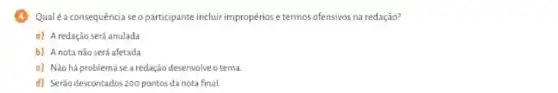 Qualé a consequência se o participante incluir impropérios etermos ofensivos na redação?
o) Aredação será anulada
b) A nota não será afetada.
c) Não há problema sea redação desenvolve o terna.
d) Serão descontados 200 pontos da nota final.