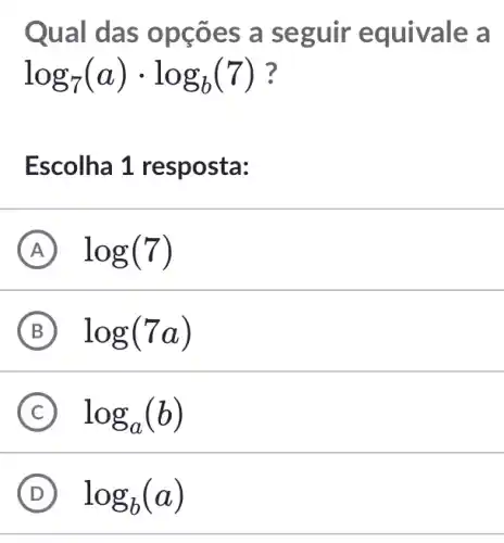 Qual da s opçõ es a seg uir equivale a
log_(7)(a)cdot log_(b)(7) 7
Escolha 1 resposta:
A log(7)
B log(7a)
C log_(a)(b)
D log_(b)(a)