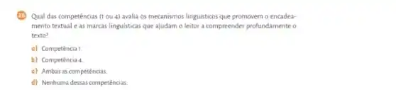 Qual das competências (I ou 4) avalia os mecanismos linguisticos que promovem o encadea-
mento textual e as marcas linguísticas que ajudam o leitor a compreender profundamente o
texto?
a) Competência 1
b) Competência 4
c) Ambas as competências
d) Nenhuma dessas competências