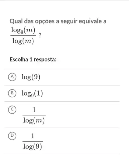 Qual das opçōes a seguir equivale a
(log_(9)(m))/(log(m))
Escolha 1 resposta:
A log(9)
B log_(9)(1)
C
(1)/(log(m))
D
(1)/(log(9))