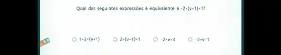 Qual das seguintes expressões é equivalente a -2times (v+1)+1
1+2times (v+1)
2times (v-1)+1
-2times v+3
-2times v-1