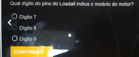 Qual dígito do pino do Loadall indica o modelo do motor?
Digito 7
Digito 8
Digito 9
CONF IR