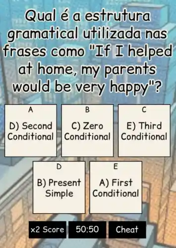 Qual é a est rutu ra
gram atica l utiliz ada n as
fras es co mo "I f I he lped
at ho me, m y pare nts
would be ve ry happ wills
B
A
D) Second
Conditional
C) Zero
Conditional
C
E) Third
Conditional
D
E
B) Present
Simple
A) First
Conditional