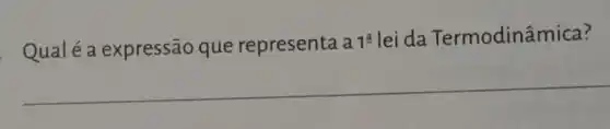 Qual é a expressão que representa a 1^a lei da Termodinâmica?
__