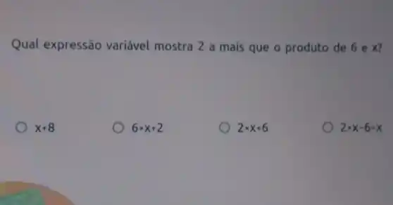 Qual expressão variável mostra 2 a mais que o produto de 6 e x?
x+8
6times x+2
2times x+6
2times x-6times x