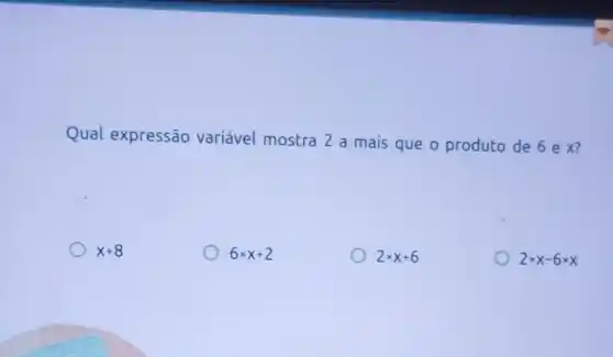 Qual expressão variável mostra 2 a mais que o produto de 6 ex?
x+8
6times x+2
2times x+6
2times x-6times x