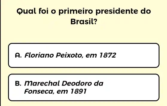 Qual foi o pr imeiro pres iden te do
Bras it?
A . Floriano Peixoto, em 1872
B . marechal Deodoro da
Fonseca,em 1891