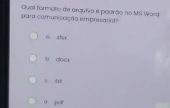 Qual formato de arquivo é padráo no MS Word
para comunicação empresarial?
a. xlsx
b. docx
c. txt
d pdt