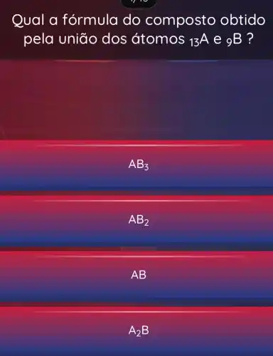 Qual a fórmula do composto obtido
pela união dos átomos (}_{13)A e (B) ?
AB_(3)
AB_(2)
AB
A_(2)B