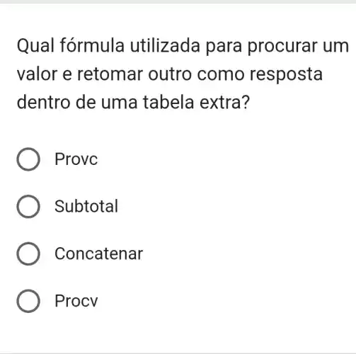 Qual fórmula utilizad a para pr ocurar um
valor e re toma r outro como respo sta
dentro de um a tabe la ext ra?
Provc
Subtotal
Concatenar
Proc V