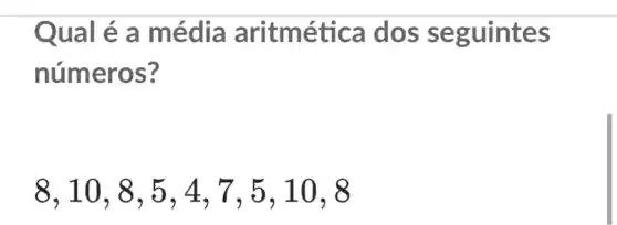 Qual é a média aritm ética dos seguintes
números?
8,10,8,5,4,7,5,10,8