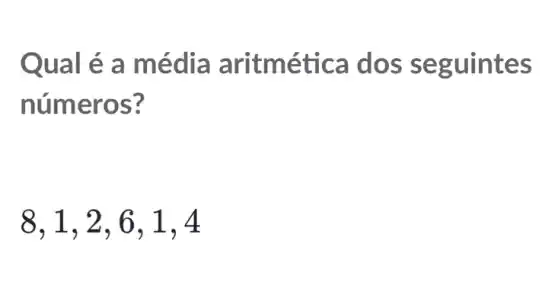 Qual é a média aritmética do s seguintes
numeros?
8,1,2,6,1,4