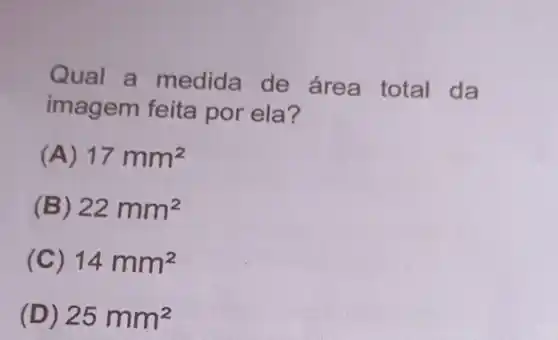 Qual a medida de área total da
imagem feita por ela?
(A) 17mm^2
(B) 22mm^2
(C) 14mm^2
(D) 25mm^2