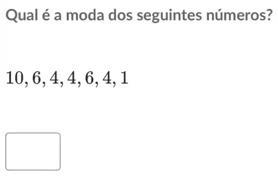 Qual é a moda dos se guintes númer OS?
10,6,4,4,6,4,1
politician