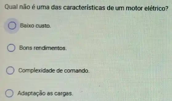 Qual não é uma das caracteristic is de um motor elétrico?
Baixo custo.
Bons rendimentos.
Complexid ide de comando.
Adaptação as cargas.