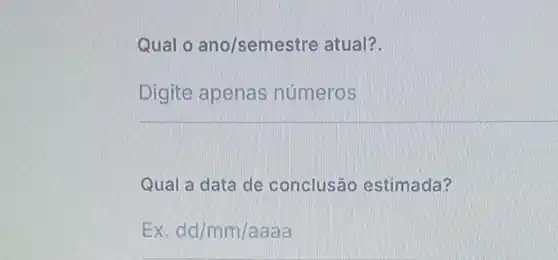 Qual o ano/semest re atual?
Digite apenas números
Qual a data de conclusão estimada?
Ex. dd/mm/aaaa