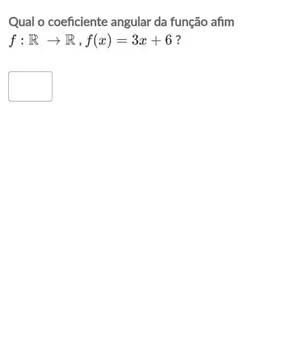 Qual o coeficiente angular da função afim
f:Rarrow R,f(x)=3x+6
square