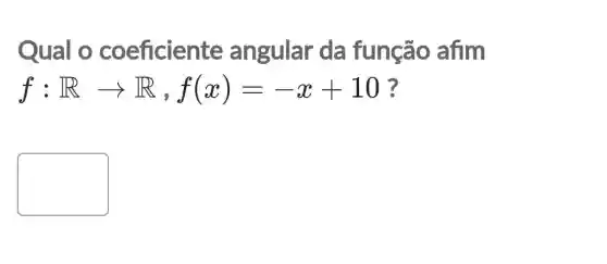 Qual o coeficiente angular da função afim
f:Rarrow R,f(x)=-x+10
square