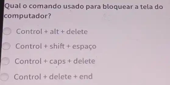 Qual o comando usado para bloquear a tela do
computador?
Control + alt+delete
Control + shift + espaco
Control + caps + delete
Control + delete + end