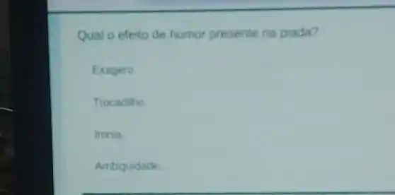 Qual o efeito de humor presente na plada?
Exagero
Trocadilio
tronia
Ambiguidade