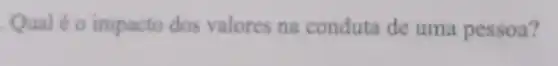 Qual é o impacto dos valores na conduta de uma pessoa?