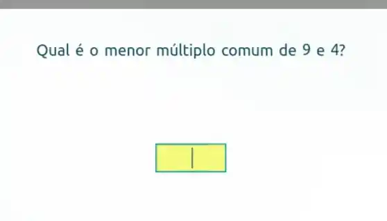 Qual é o menor múltiplo comum de 9 e 4?
square