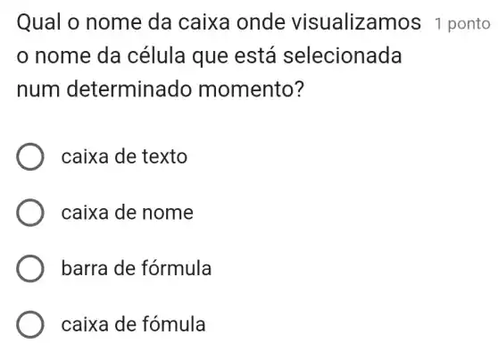 Qual o nome da caixa onde visualizamo  1 ponto
nome da célula que está selecionada
num determina do momento?
caixa de texto
caixa de nome
barra de fórmula
caixa de fómula