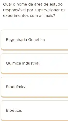 Qual o nome da área de estudo
responsável por supervisional - os
experimentos com animais?
Engenharia Genética.
Química Industrial.
Bioquímica
Bioética.