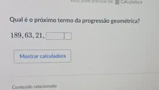 Qual é o próximo termo da progressão geométrica?
189,63,21,square