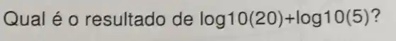 Qual é o re sultado de log10(20)+log10(5) ?