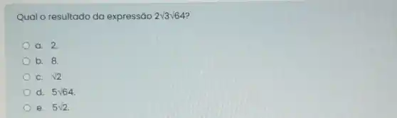 Qual o resultado da expressão 2sqrt (3)sqrt (64)
a. 2.
b. 8.
C. sqrt (2)
d. 5surd 64
e. 5sqrt (2)