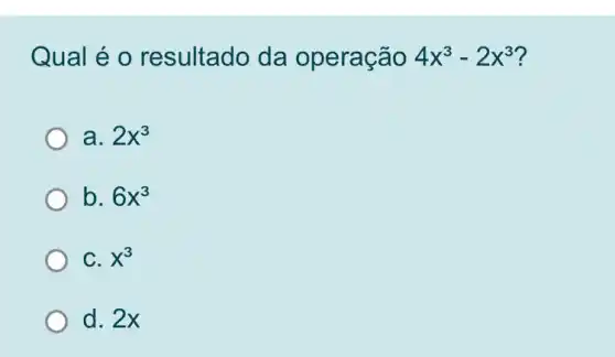 Qual é o resultado da operação 4x^3-2x^3 ?
a. 2x^3
b. 6x^3
C. x^3
d. 2x