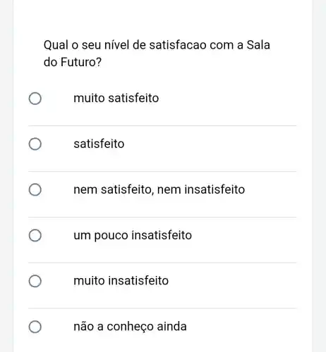 Qual o seu nível de satisfacao com a Sala
do Futuro?
muito satisfeito
satisfeito
nem satisfeito , nem insatisfeito
um pouco insatisfeito
muito insatisfeito
não a conheço ainda