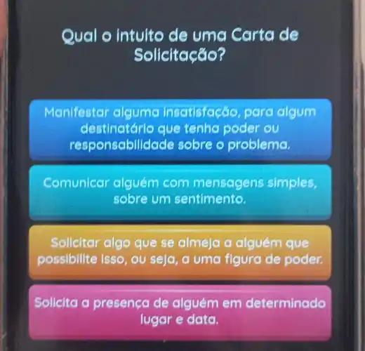 Qual o U ma Carta de
Solicitação?
Manifestar algume inscitisfaçáo, cilgum
destinatári que tenha poder ou
respons abilidade sobre - problema.
Comunicar alguém com mensagen is simples,
sobre um sentimento.
Solicitar algo que se almeja a alguém que
possibilite isso , ou seja, a uma figura de poder.
Solicita a presenca de alguém em determinado
lugar e data.