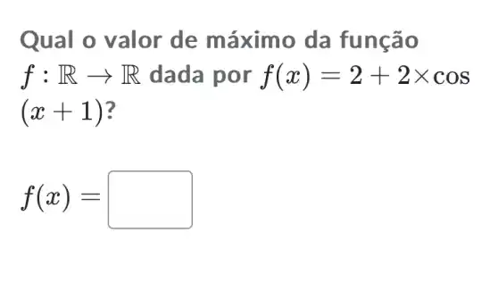 Qual o valor de máx imo da fung ão
f:Rarrow R dada por f(x)=2+2times cos
(x+1)
f(x)=