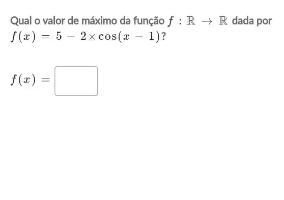 Qual o valor de máximo da função f:Rarrow R dada por
f(x)=5-2times cos(x-1)
f(x)=