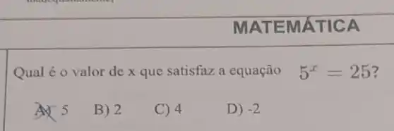 Qual é o valor de x que satisfaz a equação 5^x=25 3
B) 2
C) 4
D) -2