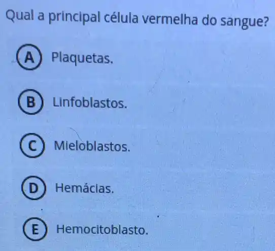 Qual a principal célula vermelha do sangue?
A Plaquetas.
B Linfoblastos.
C Mieloblastos.
D Hemácias.
E Hemocitoblasto.