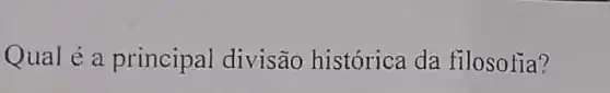 Qual é a principal divisão histórica da filosotia?