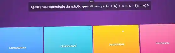 Qual éa propriedade da adição que afirma que (a+b)+c=a+(b+c) ?
comuiative
Distributive
Associativa
Identidade